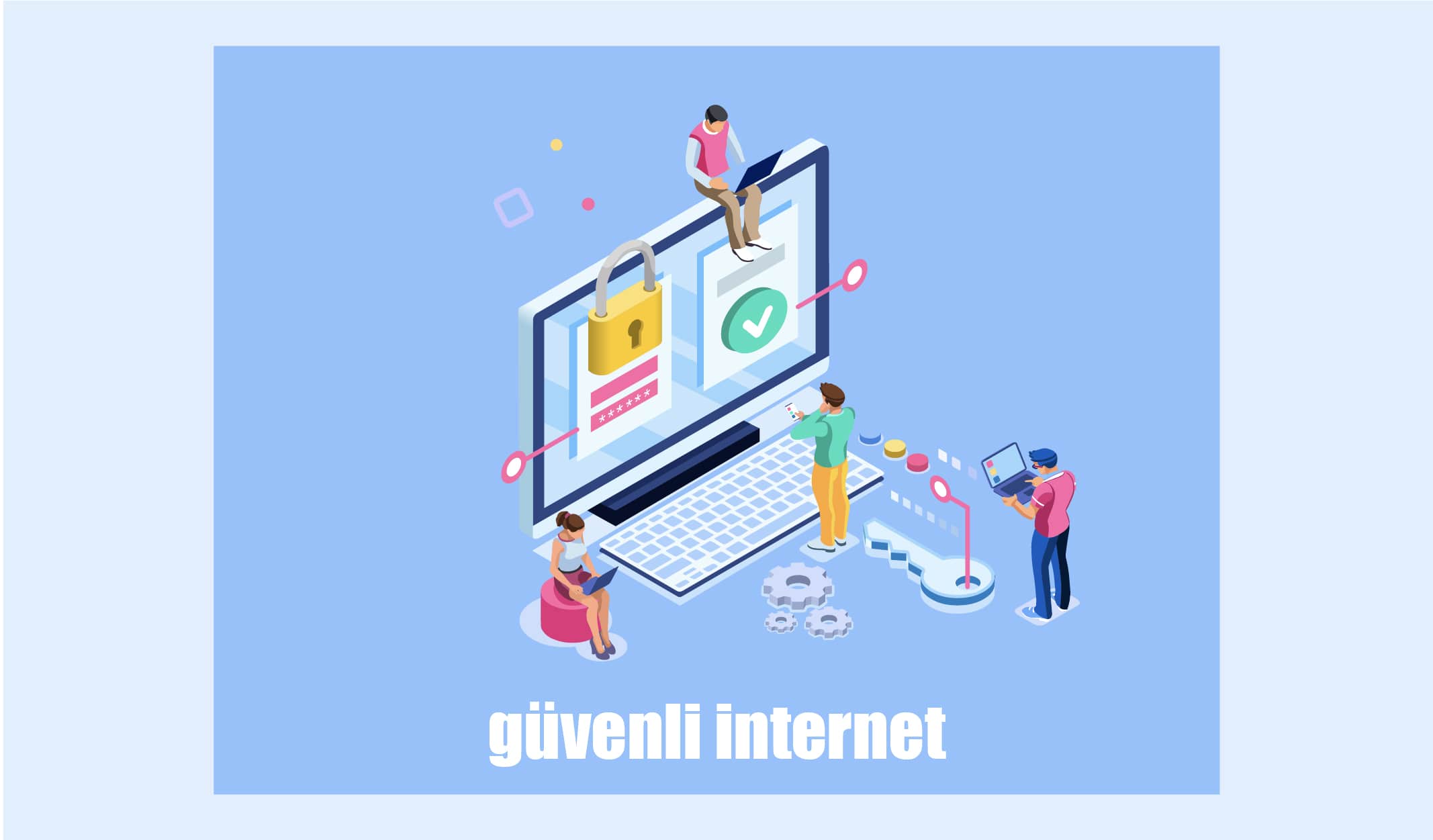 İnternette Kurduğunuz Dünyanın Güvenliği İçin Temel Önlemler