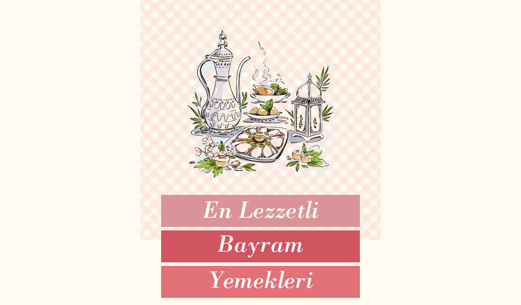 BAYRAM COŞKUSUNU DAHA DA ARTIRAN YEMEKLER