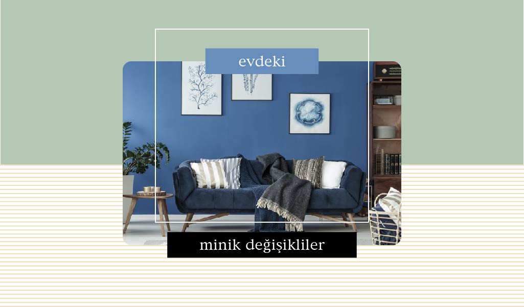EVİNİZDE YAPACAĞINIZ MİNİK DEĞİŞİKLİKLERLE HAYATINIZI RENKLENDİRİN