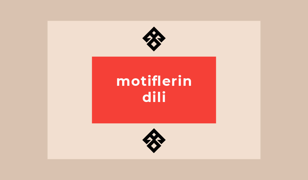 TÜRK KİLİMLERİNDE RASTLADIĞIMIZ MOTİFLER HANGİ ANLAMLARA GELİYOR?