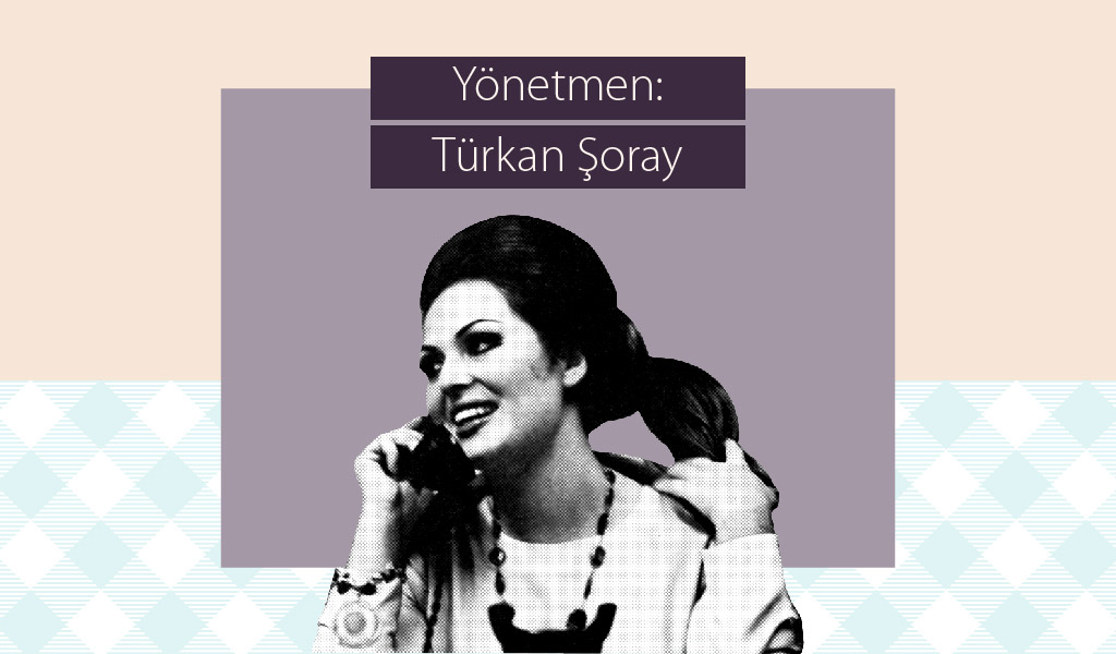 TÜRKAN ŞORAY’IN YÖNETMENLİĞİNİ YAPTIĞI 5 FİLM