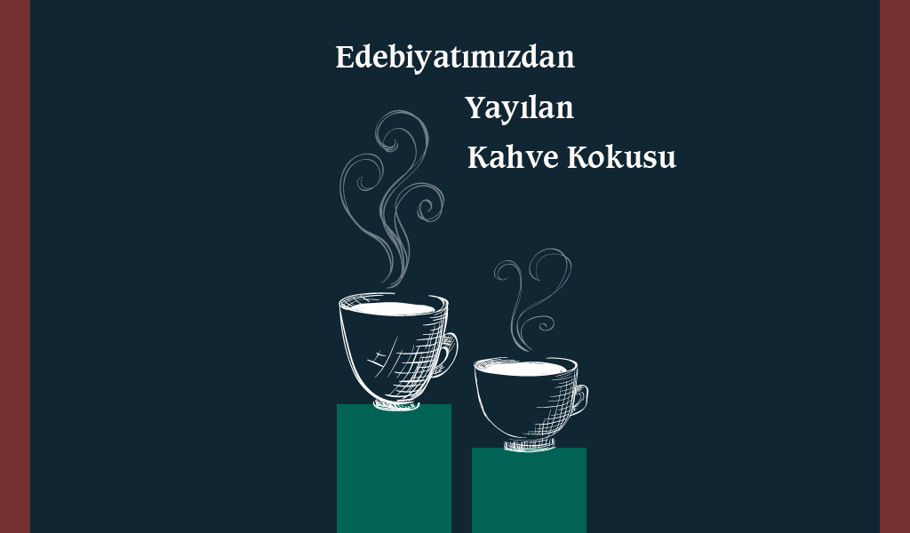 EDEBİYATIMIZDAN YAYILAN KAHVE KOKUSU